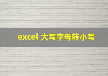 excel 大写字母转小写